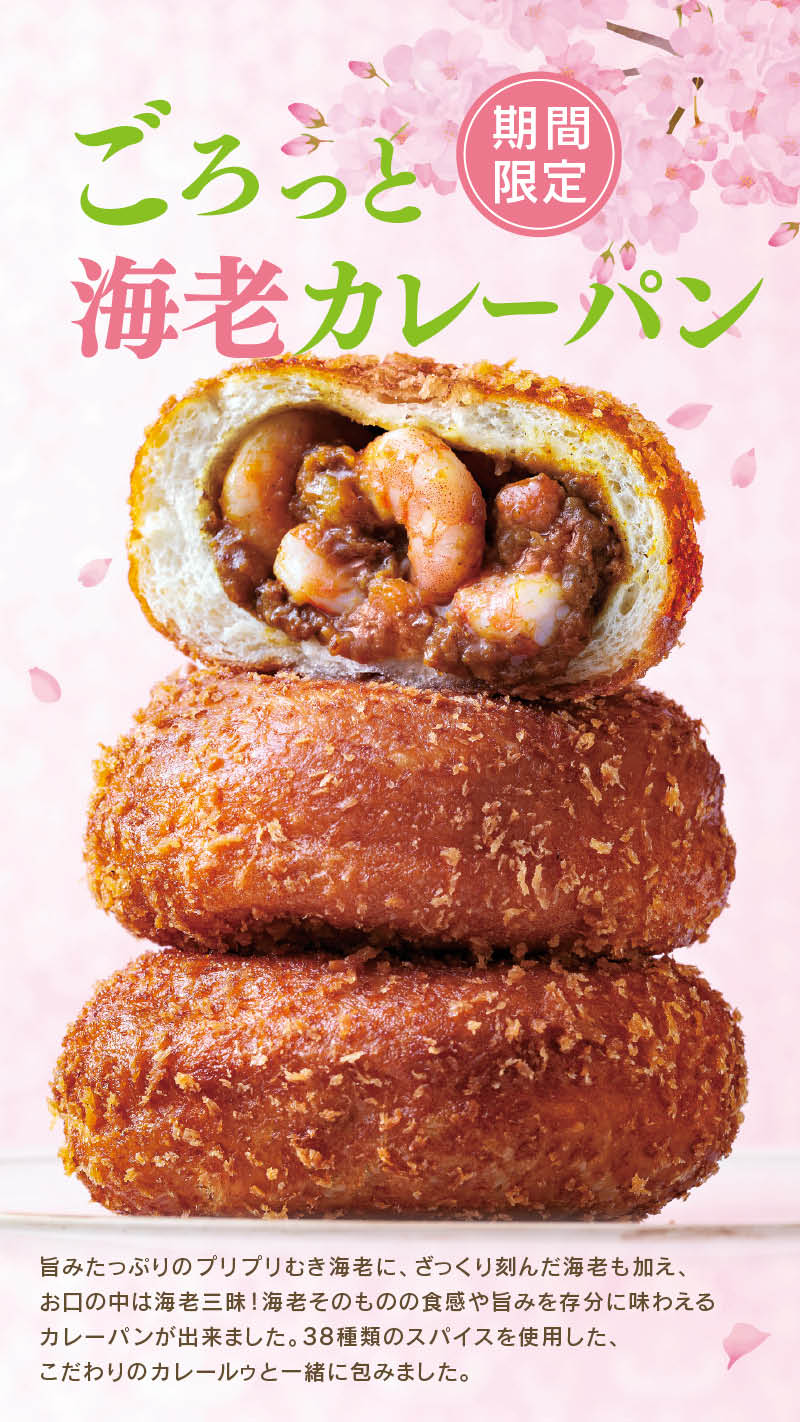 【期間限定】ごろっと海老カレーパン: 旨みたっぷりのプリプリむき海老に、ざっくり刻んだ海老も加え、お口の中は海老三昧！海老そのものの食感や旨みを存分に味わえるカレーパンが出来ました。38種類のスパイスを使用した、こだわりのカレールゥーと一緒に包みました。